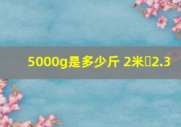 5000g是多少斤 2米✘2.3